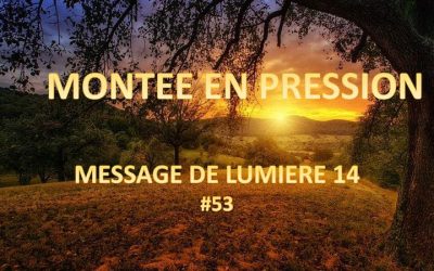 Montée en pression – Message de lumière 14 – #53