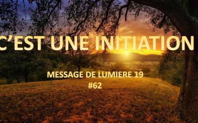 C’est une initiation – Message de lumière 19 – #62