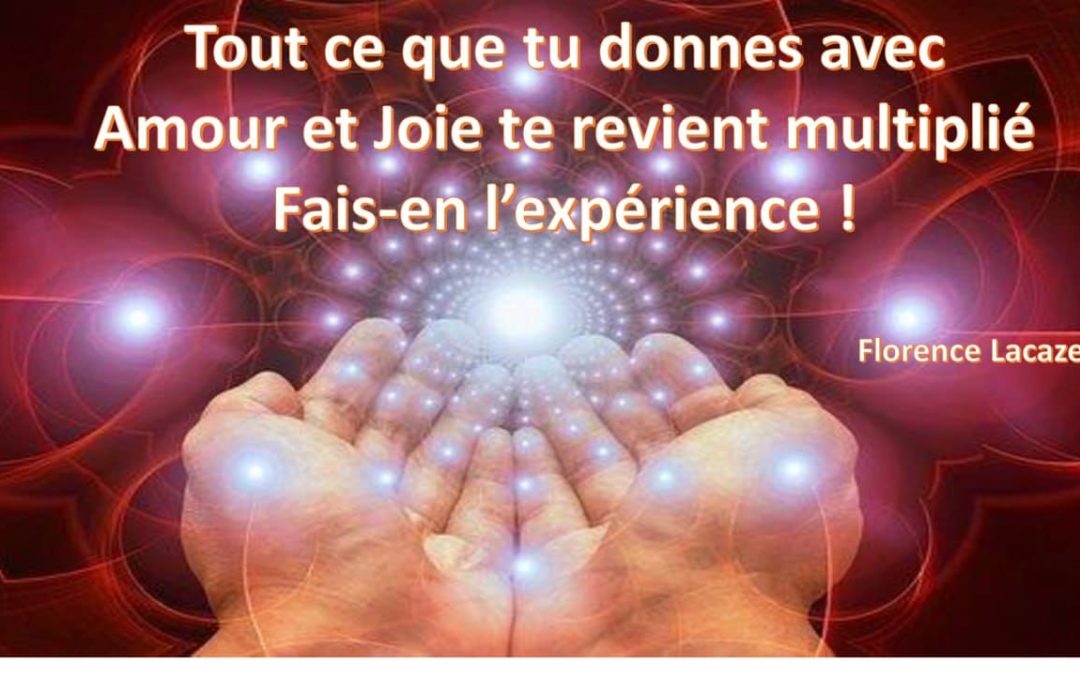 Tout ce dont tu donnes avec Amour et joie te revient multiplié Fais-en l’expérience!
