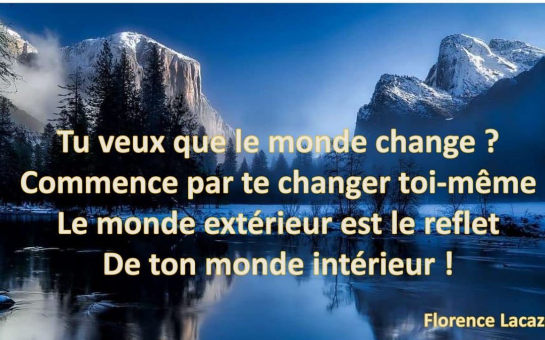 Tu veux que le monde change ? Commence par te changer toi-même Le monde extérieur est le reflet De ton monde intérieur !