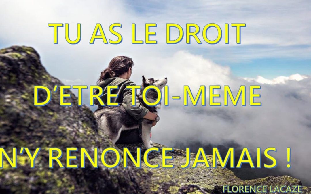 Tu as le droit d’être toi même n’y renonce jamais !