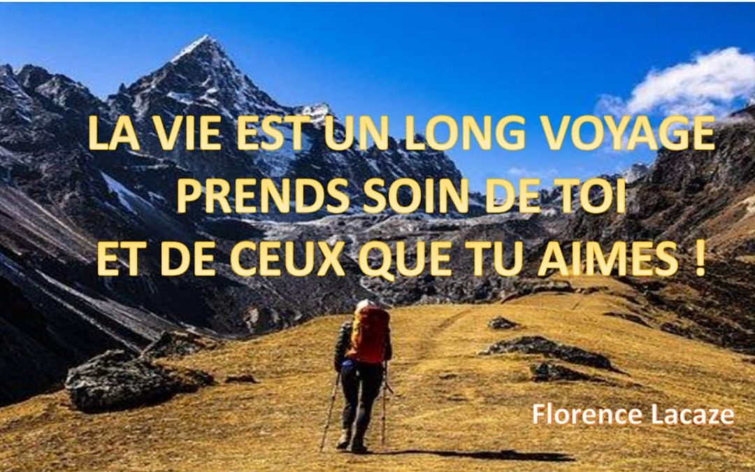 LA VIE EST UN LONG VOYAGE PRENDS SOIN DE TOI ET DE CEUX QUE TU AIMES !