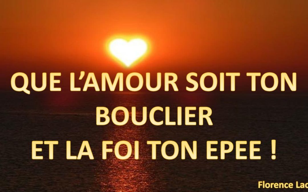 QUE L’AMOUR SOIT TON BOUCLIER ET LA FOI TON EPEE !