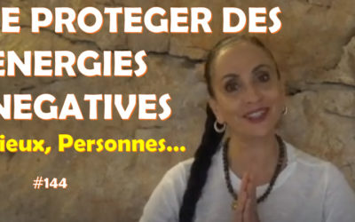 Se protéger des énergies négatives en provenance des personnes et des lieux #144