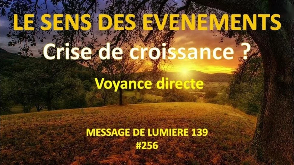 Le sens des événements : crise de croissance ? Message de Lumière 139, voyance directe de Florence Lacaze